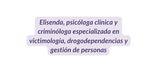 Elisenda psicóloga clínica y criminóloga especializada en victimología drogodependencias y gestión de personas